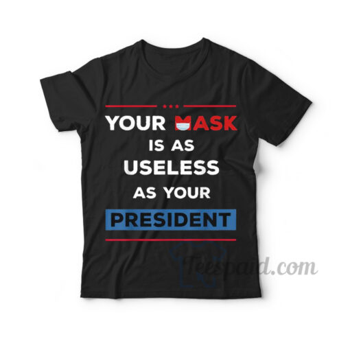 Your Mask Is As Useless As Your President Shirt