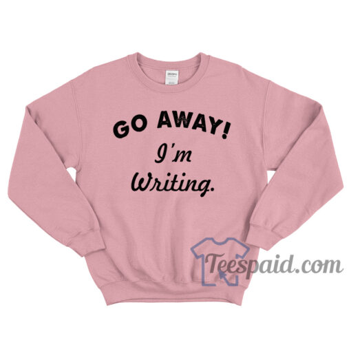 Go Away I'm Writing Sweatshirt