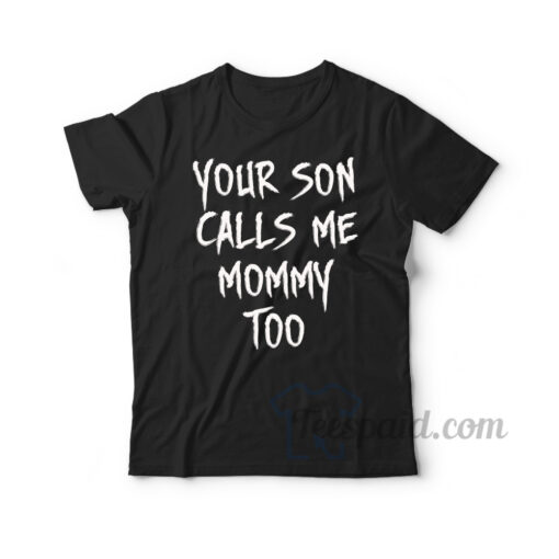 Your Son Calls Me Mommy Too T-Shirt