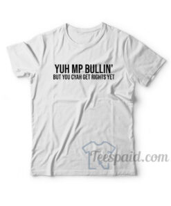 Yuh Mp Bullin' But You Cyah Get Rights Yet T-Shirt