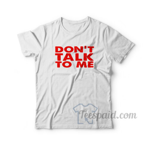 Don't Talk To Me T-Shirt