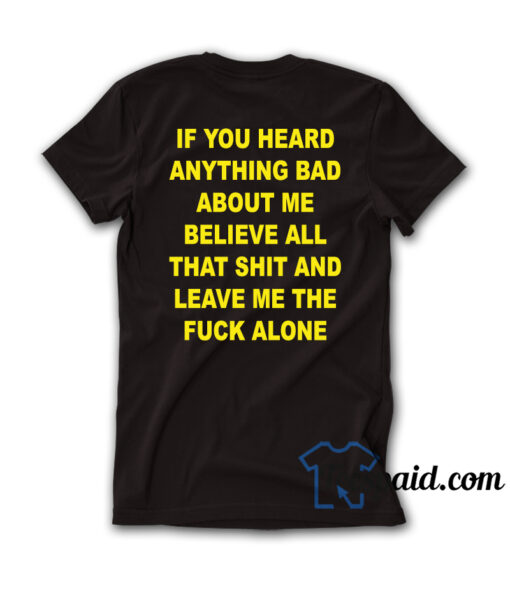 If You Heard Anything Bad About Me T-Shirt