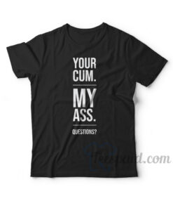 Your Cum My Ass Questions T-Shirt
