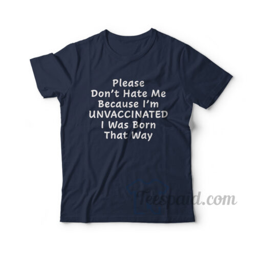 Please Don’t Hate Me Because I’m Unvaccinated T-Shirt