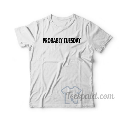 Probably Tuesday T-Shirt