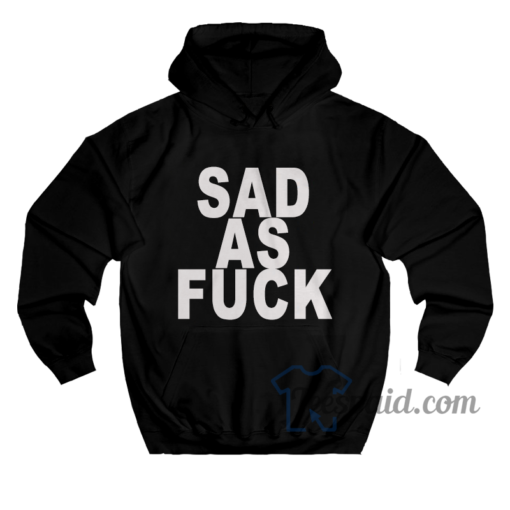 Sad As Fuck Hoodie