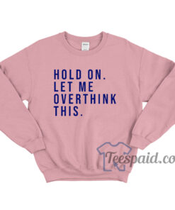 Hold On Let Me Overthink This Sweatshirt