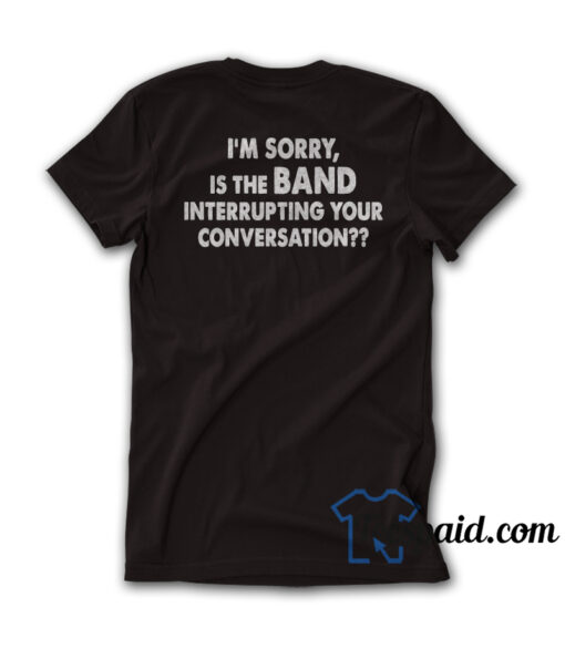 I'm Sorry Is The Band Interrupting Your Conversation T-Shirt