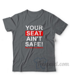 Your Seat Ain't Safe T-Shirt
