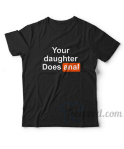 Your Daughter Does Anal T-Shirt