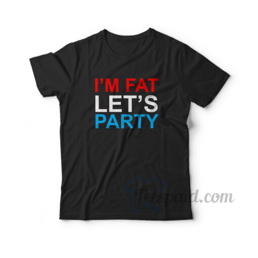 I'm Fat Let's Party T-Shirt