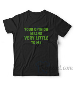 Your Opinion Means Very Little To Me T-Shirt