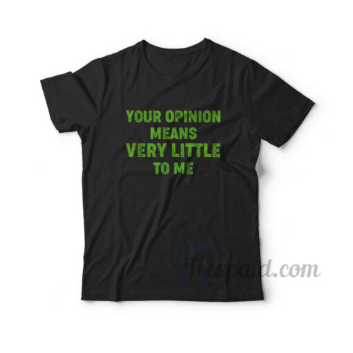 Your Opinion Means Very Little To Me T-Shirt