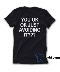 You Ok Or Just Avoiding It T-Shirt