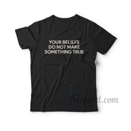 Your Beliefs Do Not Make Something True T-Shirt