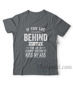 You're In A Good Position To Kiss My Ass T-Shirt