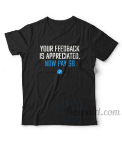 Your Feedback Is Appreciated Now Pay $8 T-Shirt