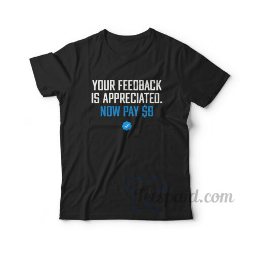 Your Feedback Is Appreciated Now Pay $8 T-Shirt