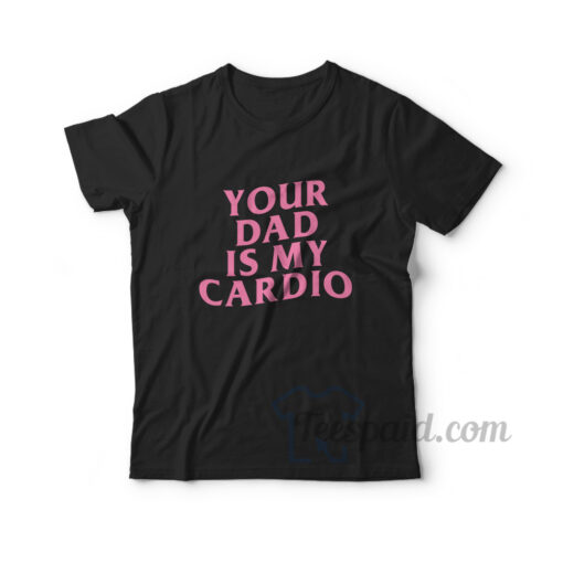 Your Dad Is my Cardio T-Shirt