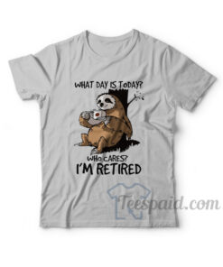 What Day Is Today Who Cares I'm Retired T-Shirt