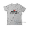 I Love Medium Ugly Men T-Shirt
