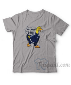 You Walk Like a Duck Bitch T-Shirt