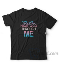 You Will Have To Go Through Me T-Shirt