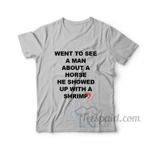 Went To See A Man About A Horse He Showed Up With A Shrimp T-Shirt