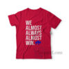 We Almost Always Almost Win T-Shirt