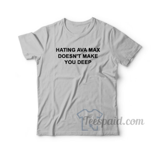 Hating Ava Max Doesn't Make You Deep T-Shirt