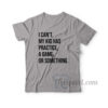 I Can't My Kid Has Practice A Game Or Something T-Shirt