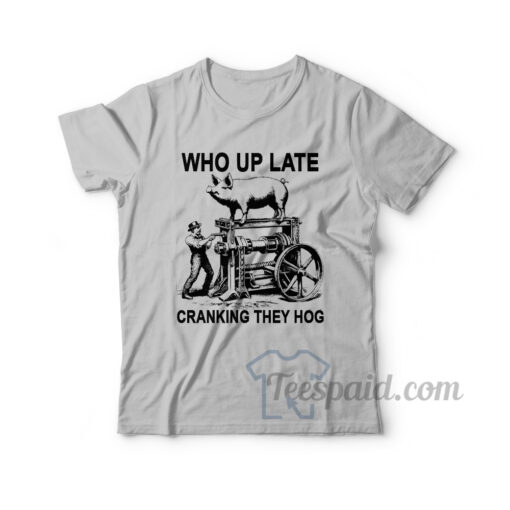 Who Up Late Cranking They Hog T-Shirt